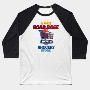 I Get Road Rage in the Grocery Store Grumpy Shopping Cart Baseball T-Shirt